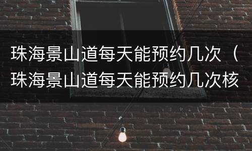 珠海景山道每天能预约几次（珠海景山道每天能预约几次核酸检测）