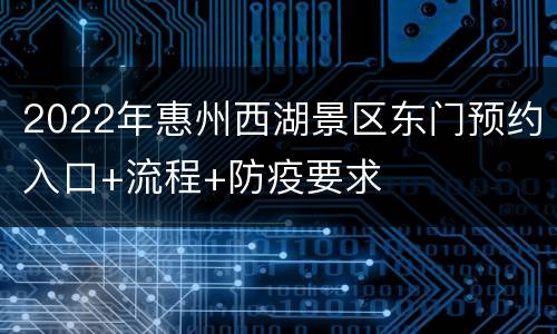2022年惠州西湖景区东门预约入口+流程+防疫要求