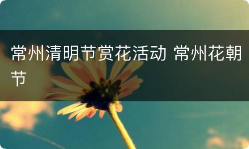 常州清明节赏花活动 常州花朝节