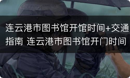 连云港市图书馆开馆时间+交通指南 连云港市图书馆开门时间