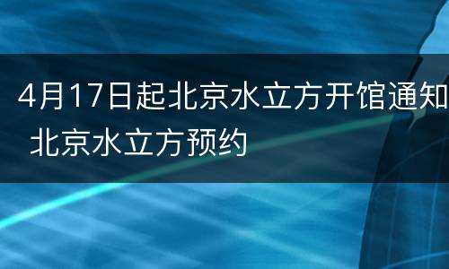 4月17日起北京水立方开馆通知 北京水立方预约