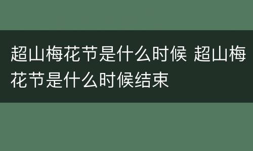 超山梅花节是什么时候 超山梅花节是什么时候结束