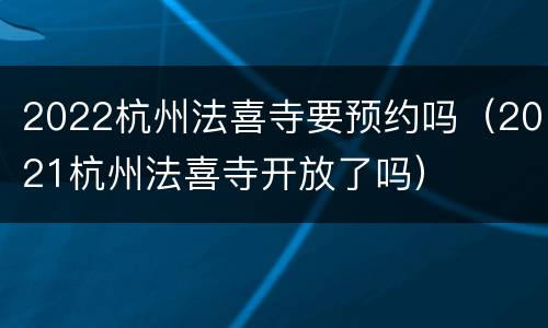 2022杭州法喜寺要预约吗（2021杭州法喜寺开放了吗）