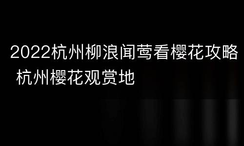 2022杭州柳浪闻莺看樱花攻略 杭州樱花观赏地