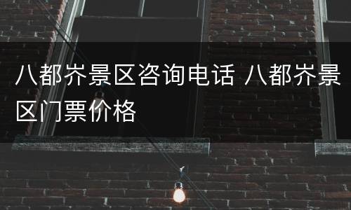 八都岕景区咨询电话 八都岕景区门票价格