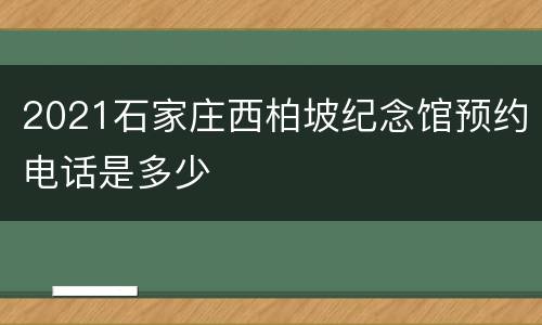 2021石家庄西柏坡纪念馆预约电话是多少