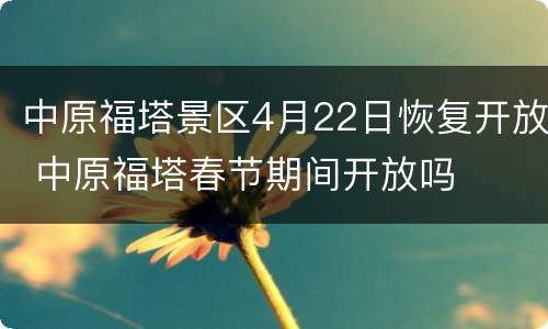 中原福塔景区4月22日恢复开放 中原福塔春节期间开放吗
