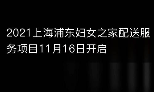 2021上海浦东妇女之家配送服务项目11月16日开启