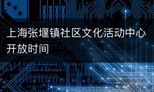 上海张堰镇社区文化活动中心开放时间