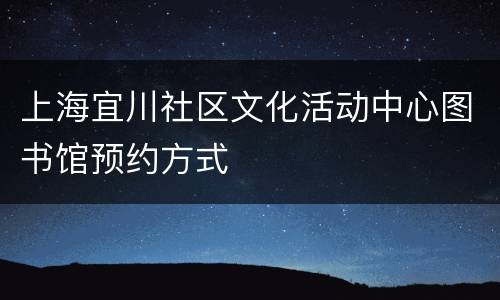 上海宜川社区文化活动中心图书馆预约方式