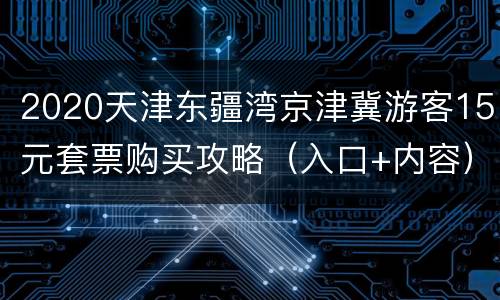 2020天津东疆湾京津冀游客15元套票购买攻略（入口+内容）