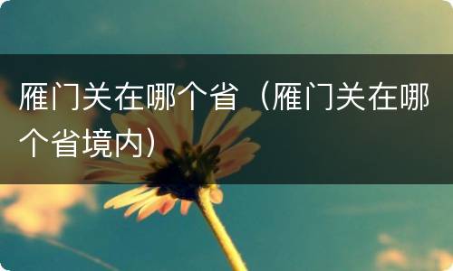 雁门关在哪个省（雁门关在哪个省境内）