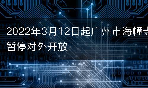 2022年3月12日起广州市海幢寺暂停对外开放