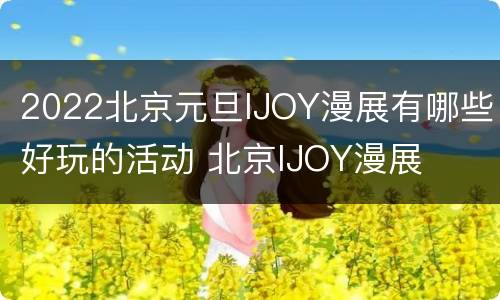 2022北京元旦IJOY漫展有哪些好玩的活动 北京IJOY漫展