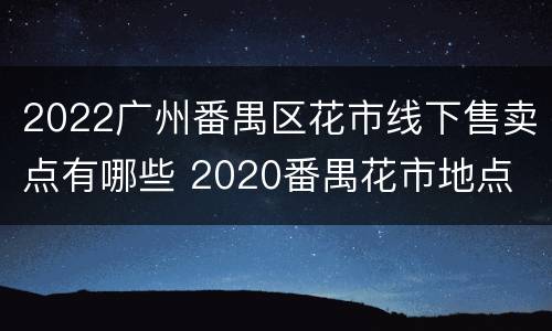 2022广州番禺区花市线下售卖点有哪些 2020番禺花市地点