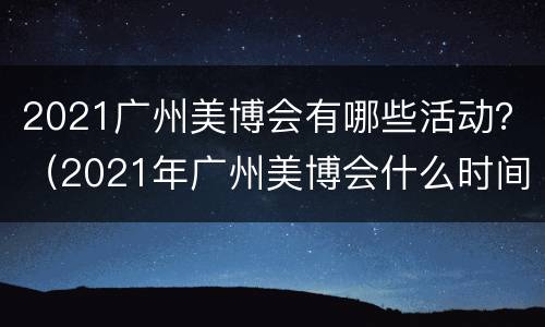 2021广州美博会有哪些活动？（2021年广州美博会什么时间举办）
