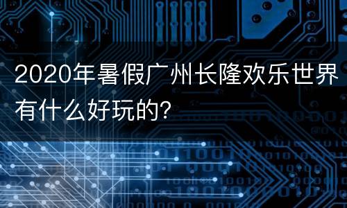 2020年暑假广州长隆欢乐世界有什么好玩的？