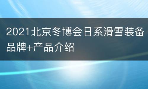 2021北京冬博会日系滑雪装备品牌+产品介绍