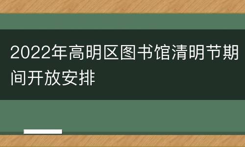 2022年高明区图书馆清明节期间开放安排