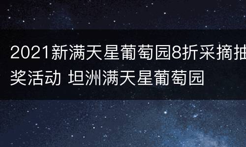 2021新满天星葡萄园8折采摘抽奖活动 坦洲满天星葡萄园