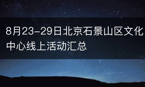 8月23-29日北京石景山区文化中心线上活动汇总