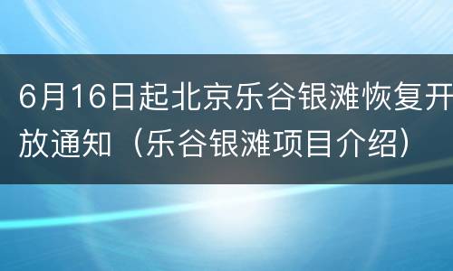 6月16日起北京乐谷银滩恢复开放通知（乐谷银滩项目介绍）
