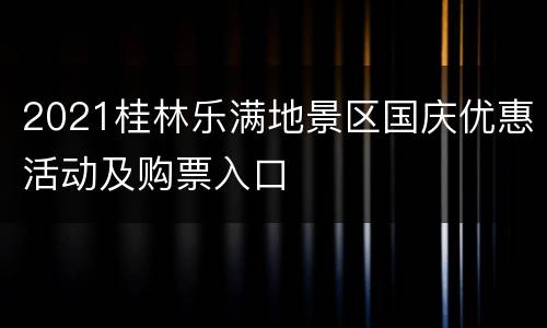 2021桂林乐满地景区国庆优惠活动及购票入口