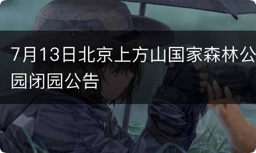 7月13日北京上方山国家森林公园闭园公告