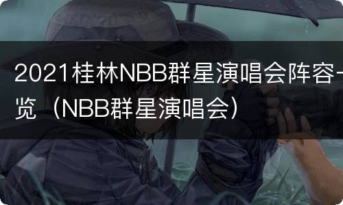 2021桂林NBB群星演唱会阵容一览（NBB群星演唱会）