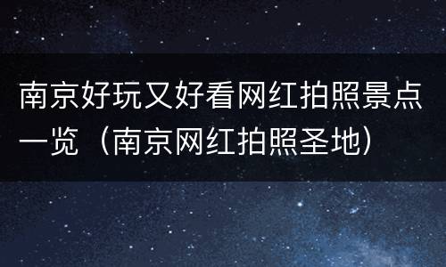 南京好玩又好看网红拍照景点一览（南京网红拍照圣地）