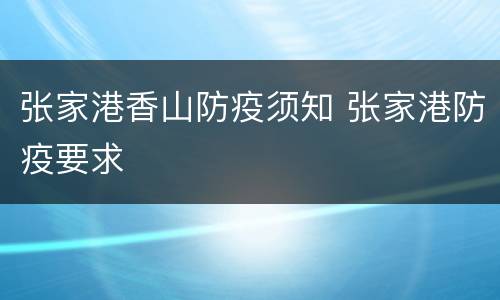 张家港香山防疫须知 张家港防疫要求