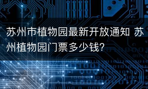 苏州市植物园最新开放通知 苏州植物园门票多少钱?