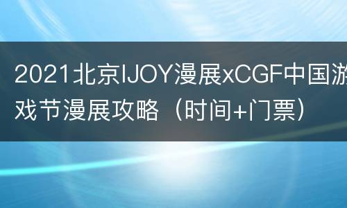 2021北京IJOY漫展xCGF中国游戏节漫展攻略（时间+门票）