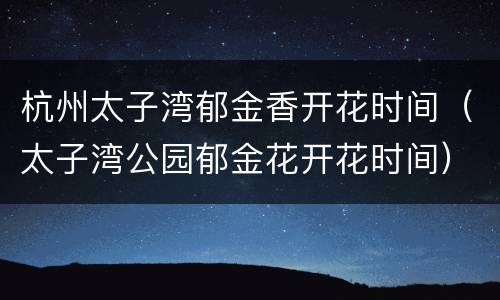 杭州太子湾郁金香开花时间（太子湾公园郁金花开花时间）