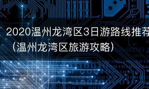 2020温州龙湾区3日游路线推荐（温州龙湾区旅游攻略）