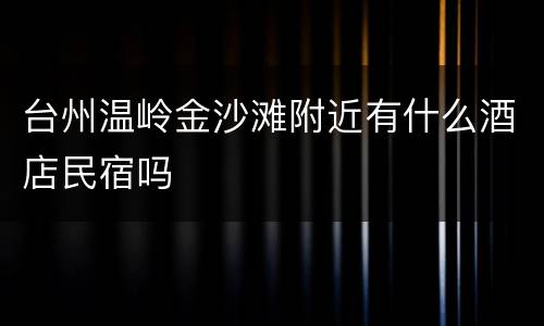 台州温岭金沙滩附近有什么酒店民宿吗