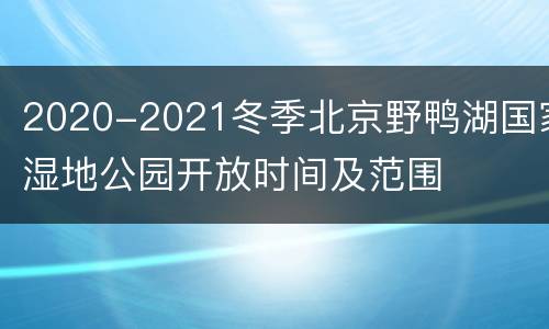 2020-2021冬季北京野鸭湖国家湿地公园开放时间及范围