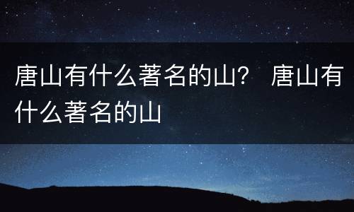 唐山有什么著名的山？ 唐山有什么著名的山