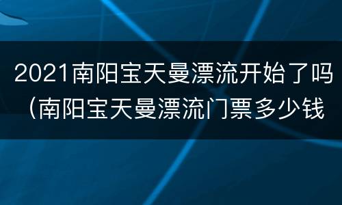 2021南阳宝天曼漂流开始了吗（南阳宝天曼漂流门票多少钱）