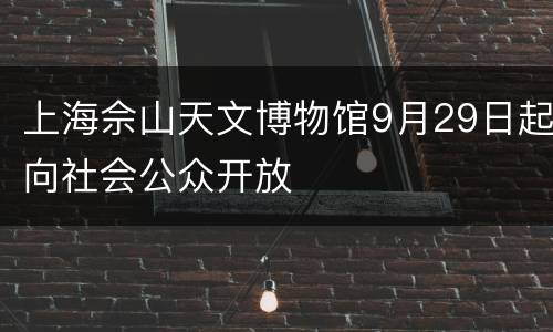 上海佘山天文博物馆9月29日起向社会公众开放
