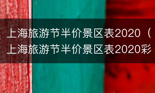 上海旅游节半价景区表2020（上海旅游节半价景区表2020彩图）