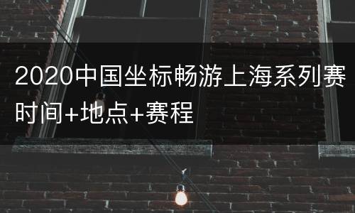 2020中国坐标畅游上海系列赛时间+地点+赛程