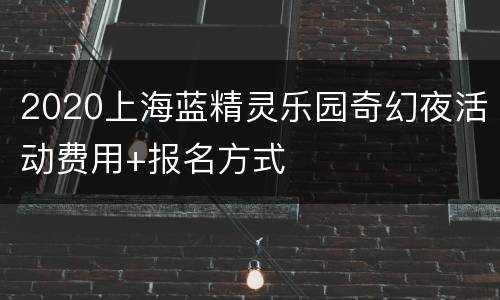 2020上海蓝精灵乐园奇幻夜活动费用+报名方式
