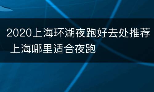 2020上海环湖夜跑好去处推荐 上海哪里适合夜跑