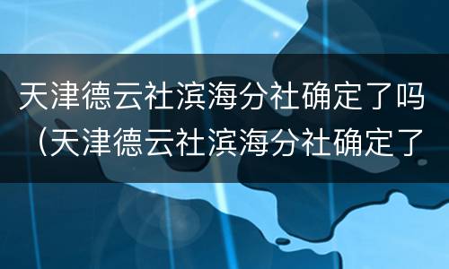 天津德云社滨海分社确定了吗（天津德云社滨海分社确定了吗今天）