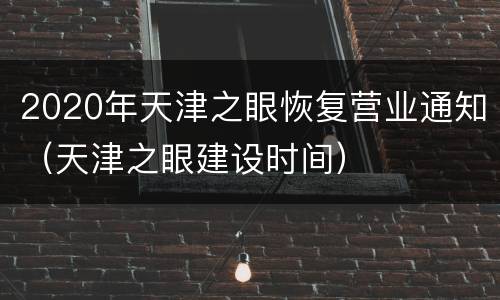 2020年天津之眼恢复营业通知（天津之眼建设时间）