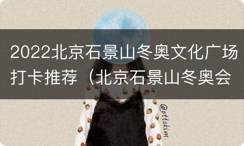 2022北京石景山冬奥文化广场打卡推荐（北京石景山冬奥会场馆在哪）