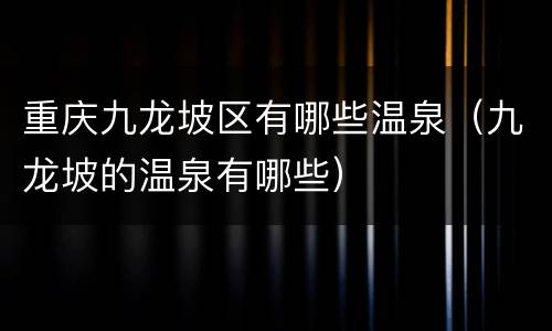 重庆九龙坡区有哪些温泉（九龙坡的温泉有哪些）