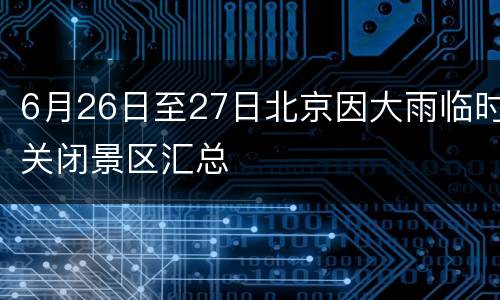 6月26日至27日北京因大雨临时关闭景区汇总