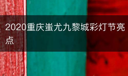 2020重庆蚩尤九黎城彩灯节亮点